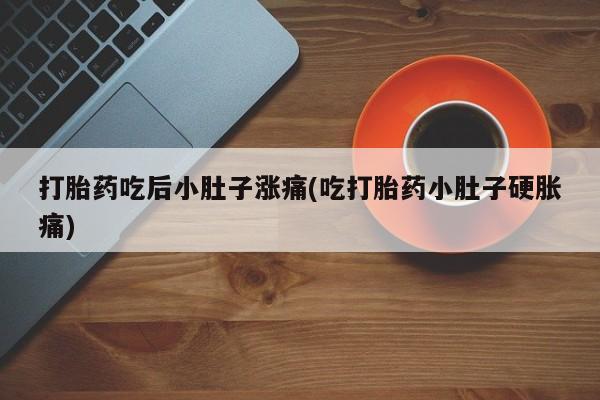 网上购买米非司酮片去哪买打胎药吃后小肚子涨痛(吃打胎药小肚子硬胀痛)