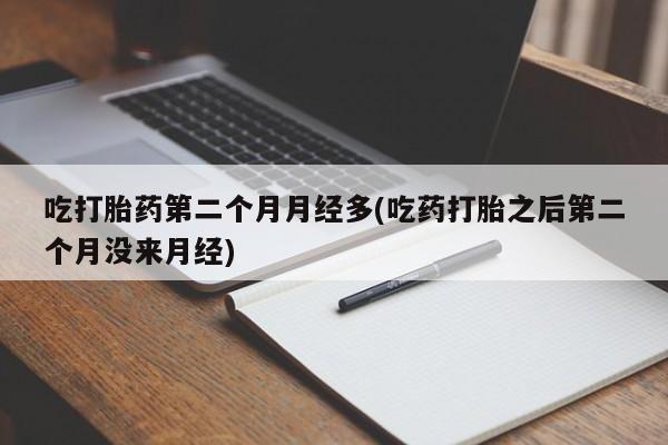 网上购买米非司酮片去哪买吃打胎药第二个月月经多(吃药打胎之后第二个月没来月经)