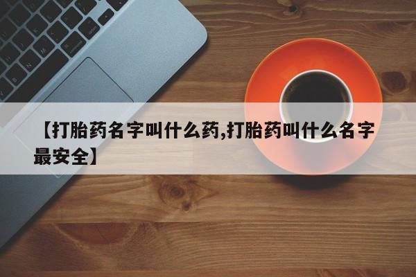 网上购买米非司酮片去哪买【打胎药名字叫什么药,打胎药叫什么名字 最安全】
