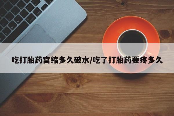 网上购买米非司酮片去哪买吃打胎药宫缩多久破水/吃了打胎药要疼多久