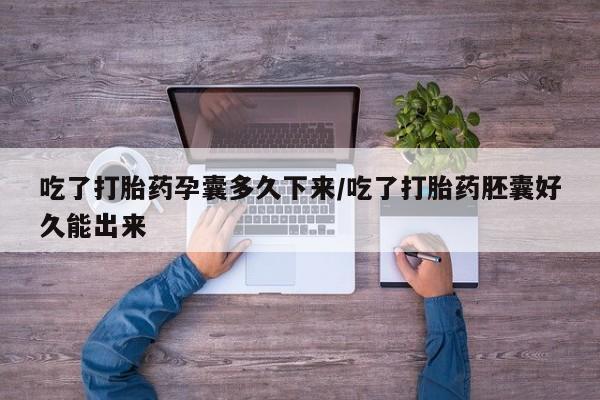 网上购买米非司酮片去哪买吃了打胎药孕囊多久下来/吃了打胎药胚囊好久能出来