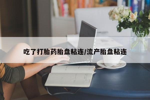 网上购买米非司酮片去哪买吃了打胎药胎盘粘连/流产胎盘粘连
