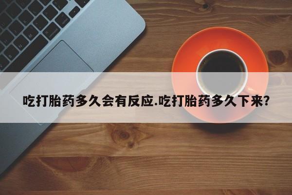 网上购买米非司酮片去哪买吃打胎药多久会有反应.吃打胎药多久下来？