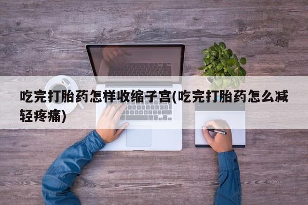 网上购买米非司酮片去哪买吃完打胎药怎样收缩子宫(吃完打胎药怎么减轻疼痛)