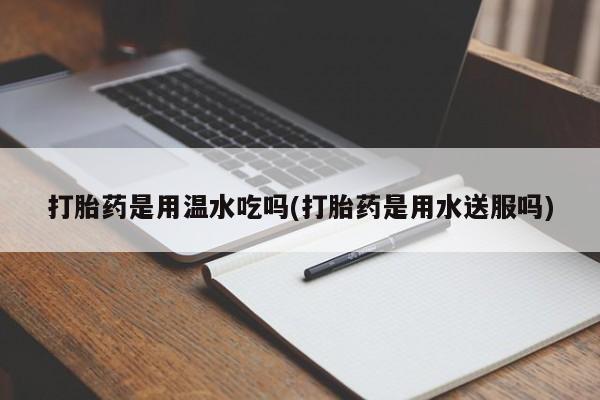 网上购买米非司酮片去哪买打胎药是用温水吃吗(打胎药是用水送服吗)