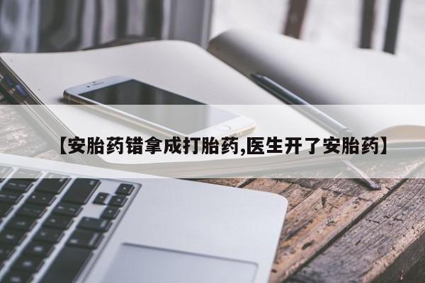 网上购买米非司酮片去哪买【安胎药错拿成打胎药,医生开了安胎药】