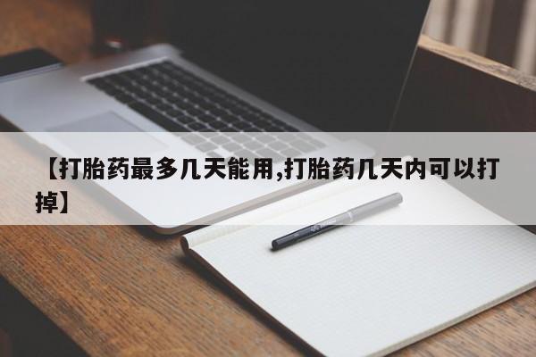 网上购买米非司酮片去哪买【打胎药最多几天能用,打胎药几天内可以打掉】