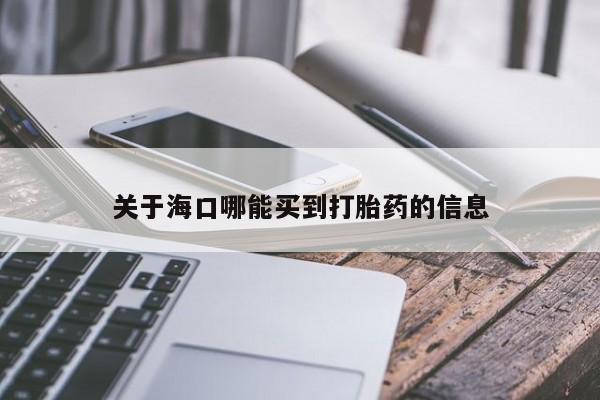 网上购买米非司酮片去哪买关于海口哪能买到打胎药的信息