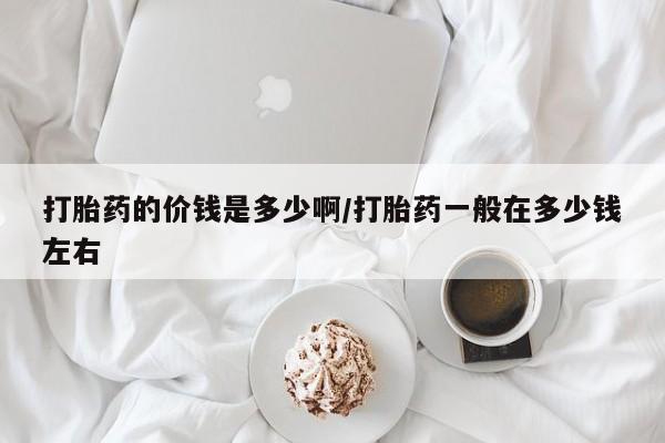 网上购买米非司酮片去哪买打胎药的价钱是多少啊/打胎药一般在多少钱左右