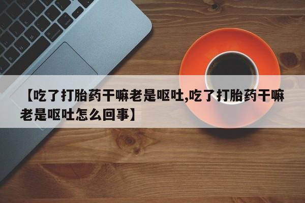 网上购买米非司酮片去哪买【吃了打胎药干嘛老是呕吐,吃了打胎药干嘛老是呕吐怎么回事】