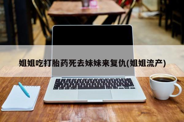 网上购买米非司酮片去哪买姐姐吃打胎药死去妹妹来复仇(姐姐流产)
