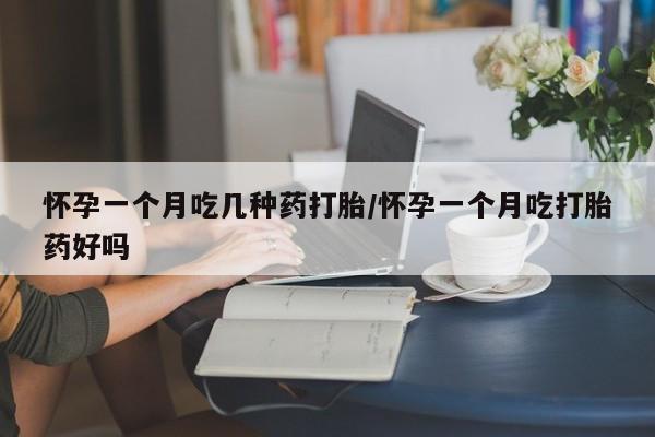 网上购买米非司酮片去哪买怀孕一个月吃几种药打胎/怀孕一个月吃打胎药好吗
