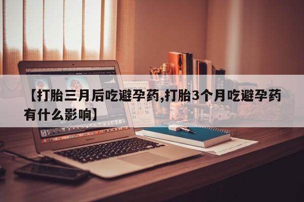 网上购买米非司酮片去哪买【打胎三月后吃避孕药,打胎3个月吃避孕药有什么影响】