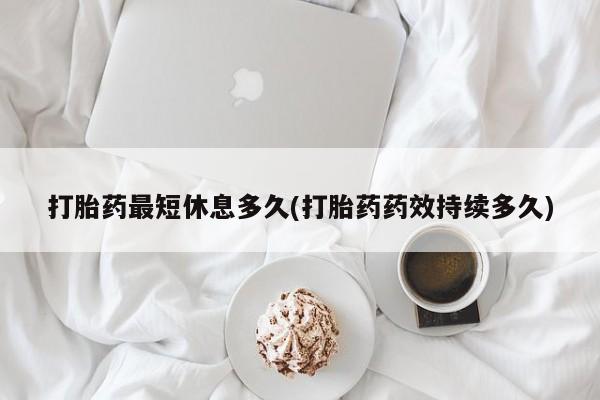 网上购买米非司酮片去哪买打胎药最短休息多久(打胎药药效持续多久)