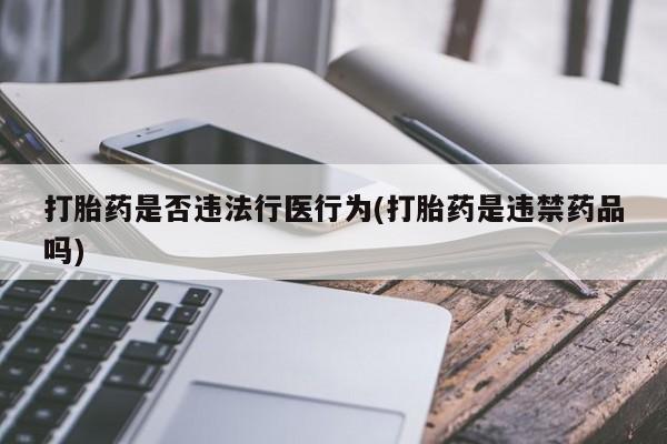 网上购买米非司酮片去哪买打胎药是否违法行医行为(打胎药是违禁药品吗)