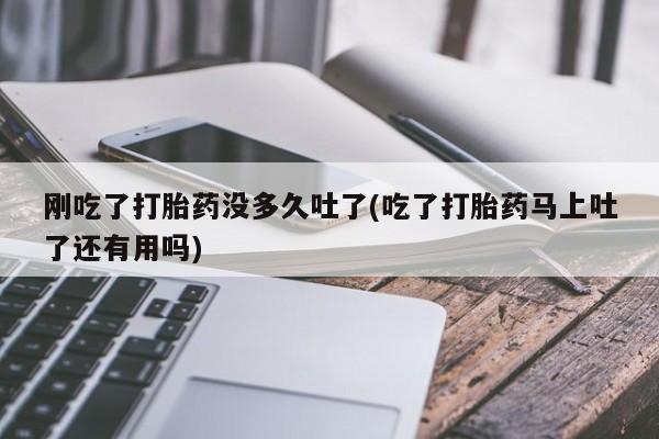 网上购买米非司酮片去哪买刚吃了打胎药没多久吐了(吃了打胎药马上吐了还有用吗)