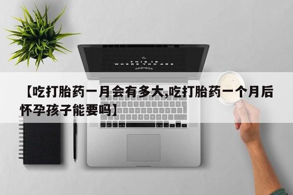 网上购买米非司酮片去哪买【吃打胎药一月会有多大,吃打胎药一个月后怀孕孩子能要吗】