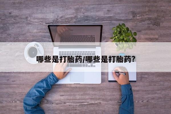 网上购买米非司酮片去哪买哪些是打胎药/哪些是打胎药?
