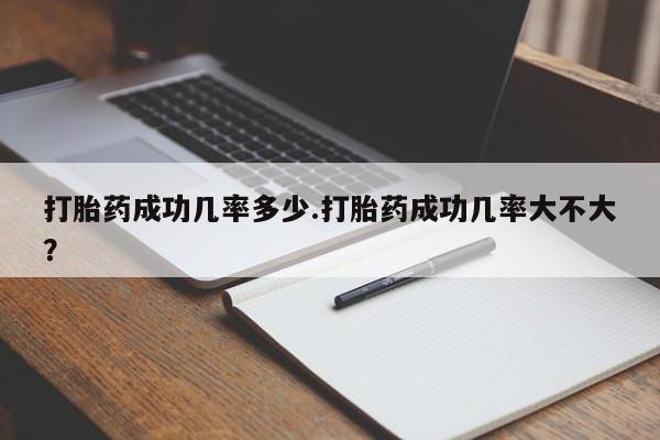 网上购买米非司酮片去哪买打胎药成功几率多少.打胎药成功几率大不大？