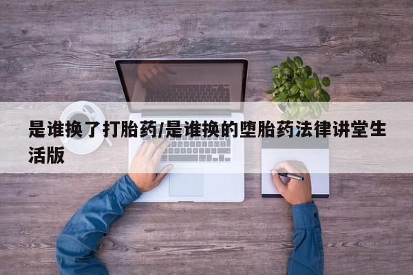 网上购买米非司酮片去哪买是谁换了打胎药/是谁换的堕胎药法律讲堂生活版