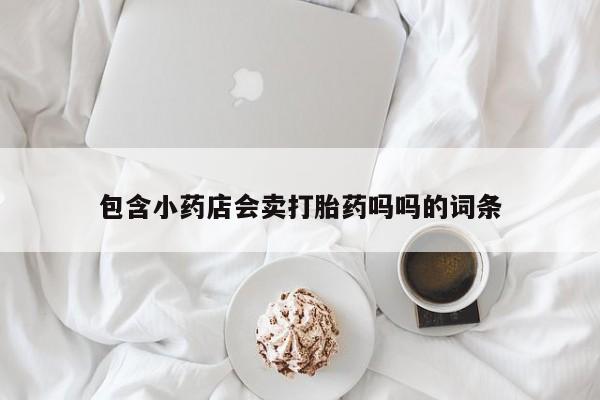 网上购买米非司酮片去哪买包含小药店会卖打胎药吗吗的词条