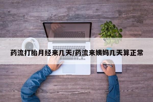 网上购买米非司酮片去哪买药流打胎月经来几天/药流来姨妈几天算正常