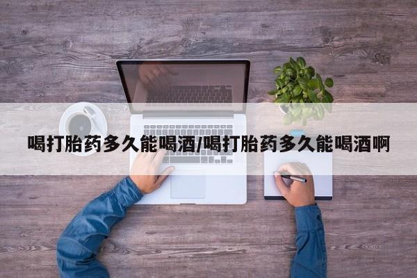 网上购买米非司酮片去哪买喝打胎药多久能喝酒/喝打胎药多久能喝酒啊