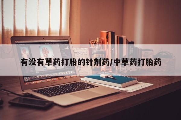 网上购买米非司酮片去哪买有没有草药打胎的针剂药/中草药打胎药