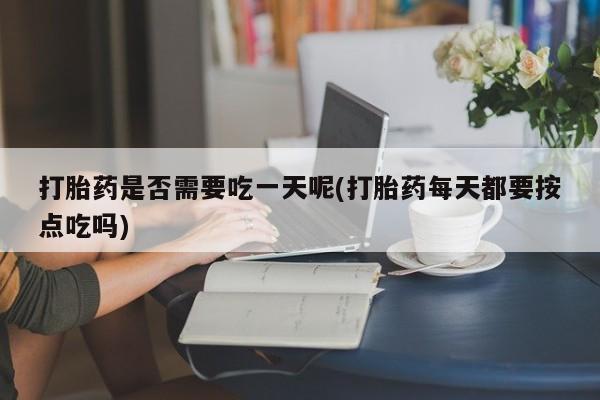网上购买米非司酮片去哪买打胎药是否需要吃一天呢(打胎药每天都要按点吃吗)