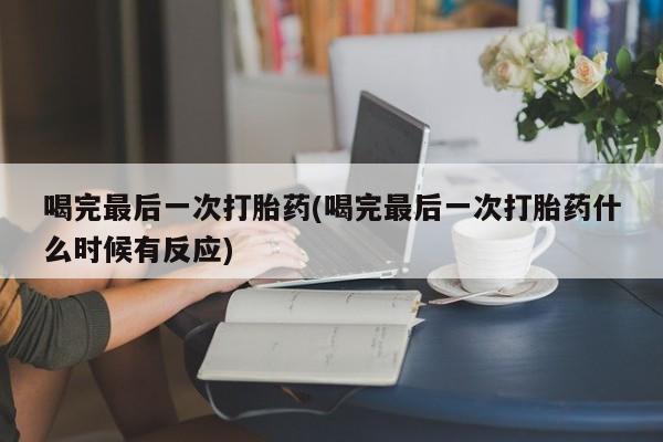 网上购买米非司酮片去哪买喝完最后一次打胎药(喝完最后一次打胎药什么时候有反应)