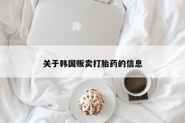 网上购买米非司酮片去哪买关于韩国贩卖打胎药的信息