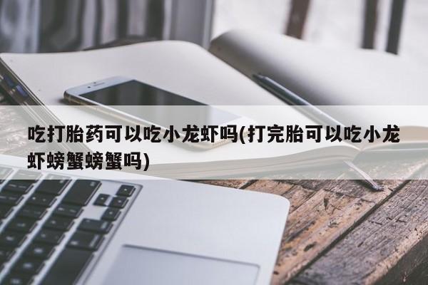 网上购买米非司酮片去哪买吃打胎药可以吃小龙虾吗(打完胎可以吃小龙虾螃蟹螃蟹吗)