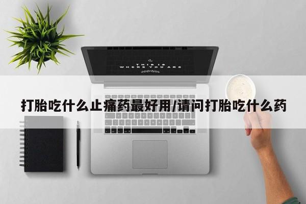 网上购买米非司酮片去哪买打胎吃什么止痛药最好用/请问打胎吃什么药