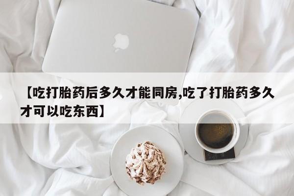 网上购买米非司酮片去哪买【吃打胎药后多久才能同房,吃了打胎药多久才可以吃东西】