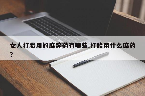 网上购买米非司酮片去哪买女人打胎用的麻醉药有哪些.打胎用什么麻药?