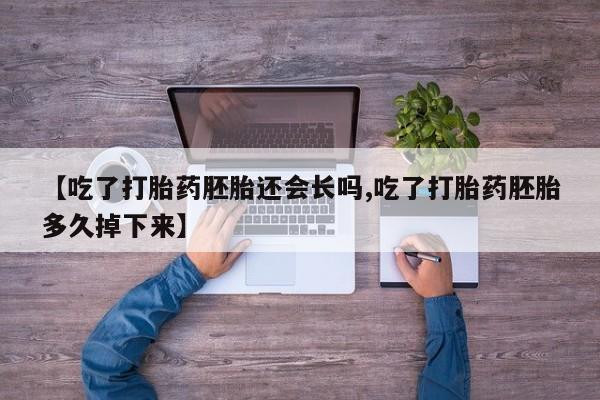 网上购买米非司酮片去哪买【吃了打胎药胚胎还会长吗,吃了打胎药胚胎多久掉下来】