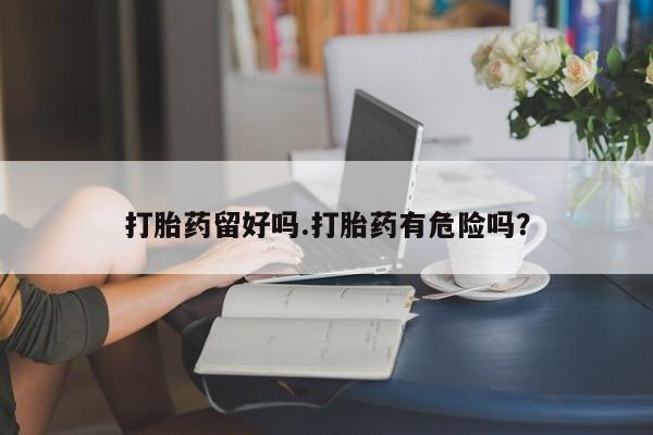 网上购买米非司酮片去哪买打胎药留好吗.打胎药有危险吗?