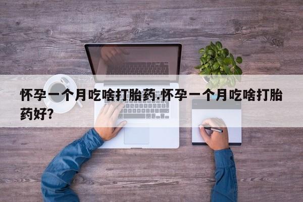 网上购买米非司酮片去哪买怀孕一个月吃啥打胎药.怀孕一个月吃啥打胎药好?