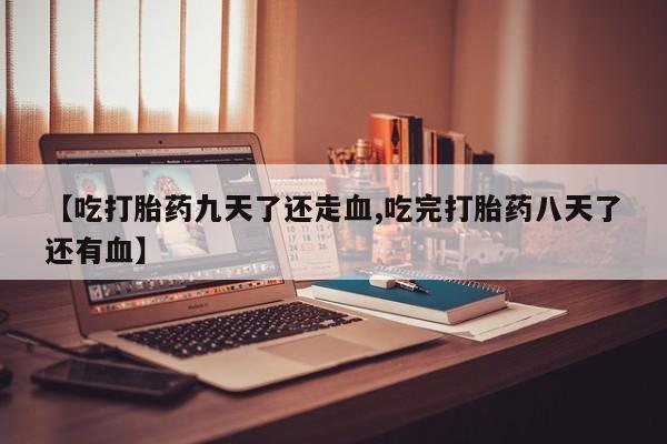 网上购买米非司酮片去哪买【吃打胎药九天了还走血,吃完打胎药八天了还有血】