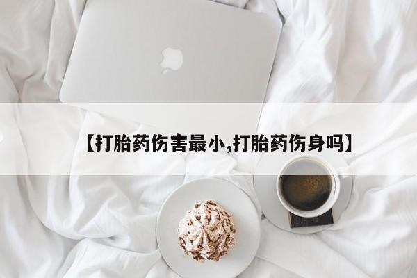 网上购买米非司酮片去哪买【打胎药伤害最小,打胎药伤身吗】