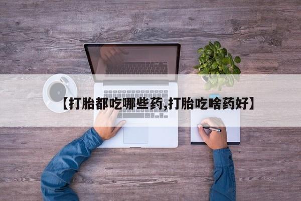 网上购买米非司酮片去哪买【打胎都吃哪些药,打胎吃啥药好】