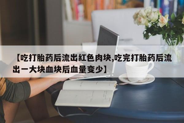 网上购买米非司酮片去哪买【吃打胎药后流出红色肉块,吃完打胎药后流出一大块血块后血量变少】