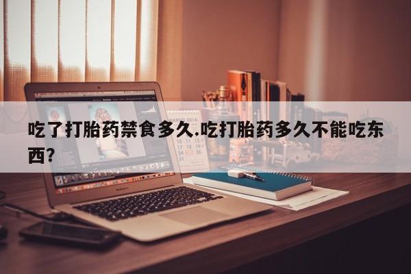 网上购买米非司酮片去哪买吃了打胎药禁食多久.吃打胎药多久不能吃东西?