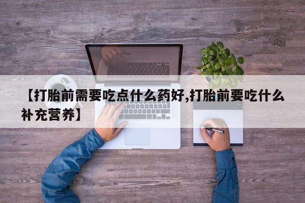 网上购买米非司酮片去哪买【打胎前需要吃点什么药好,打胎前要吃什么补充营养】