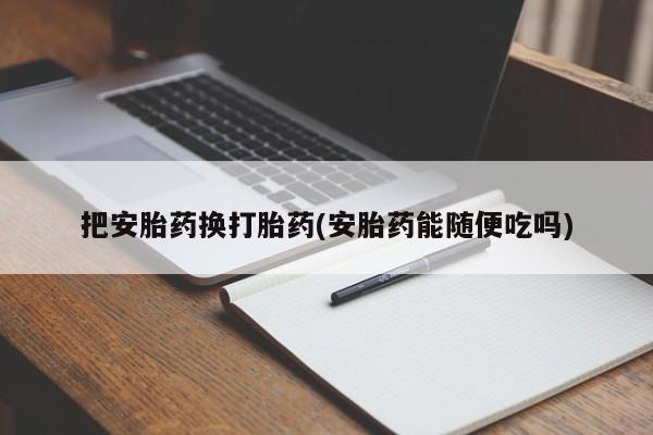 网上购买米非司酮片去哪买把安胎药换打胎药(安胎药能随便吃吗)