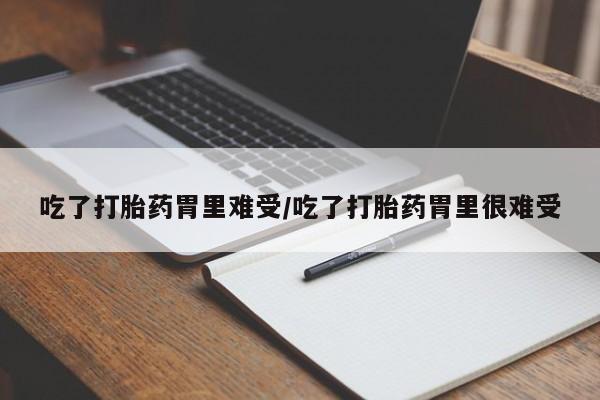 网上购买米非司酮片去哪买吃了打胎药胃里难受/吃了打胎药胃里很难受