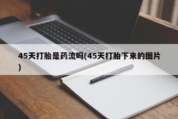 网上购买米非司酮片去哪买45天打胎是药流吗(45天打胎下来的图片)