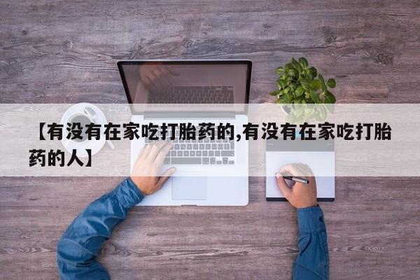 网上购买米非司酮片去哪买【有没有在家吃打胎药的,有没有在家吃打胎药的人】