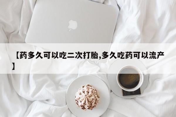 网上购买米非司酮片去哪买【药多久可以吃二次打胎,多久吃药可以流产】