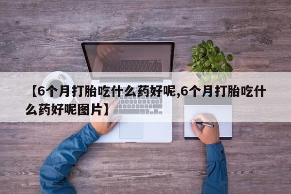 网上购买米非司酮片去哪买【6个月打胎吃什么药好呢,6个月打胎吃什么药好呢图片】